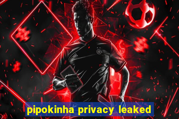 pipokinha privacy leaked